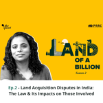 Land of a Billion – S.2 Ep. 2: Land Acquisition Disputes in India: The Law & Its Impacts on Those Involved